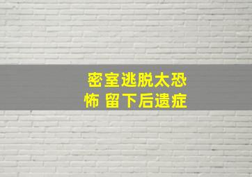 密室逃脱太恐怖 留下后遗症